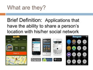 What are they?
Brief Definition: Applications that
have the ability to share a person’s
location with his/her social network
 