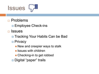 Issues
 Problems
 Employee Check-ins
 Issues
 Tracking Your Habits Can be Bad
 Privacy
 New and creepier ways to stalk
 Issues with children
 Checking-in to get robbed
 Digital “paper” trails
 