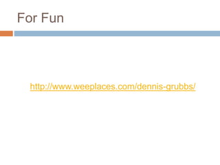 For Fun
http://www.weeplaces.com/dennis-grubbs/
 