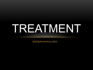 Katie Burke and Amy Ludford
TREATMENT
 