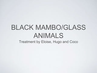 BLACK MAMBO/GLASS
ANIMALS
Treatment by Eloise, Hugo and Coco
 