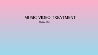 MUSIC VIDEO TREATMENT
Maddy Allen
 