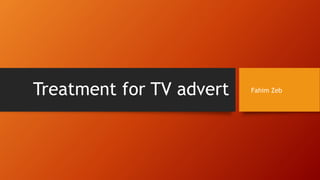 Treatment for TV advert Fahim Zeb
 