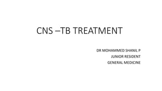 CNS –TB TREATMENT
DR MOHAMMED SHANIL P
JUNIOR RESIDENT
GENERAL MEDICINE
 