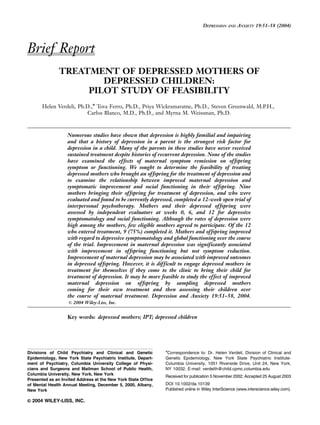 DEPRESSION AND ANXIETY 19:51–58 (2004)




Brief Report
               TREATMENT OF DEPRESSED MOTHERS OF
                       DEPRESSED CHILDREN:
                    PILOT STUDY OF FEASIBILITY
       Helen Verdeli, Ph.D.,n Tova Ferro, Ph.D., Priya Wickramaratne, Ph.D., Steven Greenwald, M.P.H.,
                         Carlos Blanco, M.D., Ph.D., and Myrna M. Weissman, Ph.D.



                   Numerous studies have shown that depression is highly familial and impairing
                   and that a history of depression in a parent is the strongest risk factor for
                   depression in a child. Many of the parents in these studies have never received
                   sustained treatment despite histories of recurrent depression. None of the studies
                   have examined the effects of maternal symptom remission on offspring
                   symptom or functioning. We sought to determine the feasibility of treating
                   depressed mothers who brought an offspring for the treatment of depression and
                   to examine the relationship between improved maternal depression and
                   symptomatic improvement and social functioning in their offspring. Nine
                   mothers bringing their offspring for treatment of depression, and who were
                   evaluated and found to be currently depressed, completed a 12-week open trial of
                   interpersonal psychotherapy. Mothers and their depressed offspring were
                   assessed by independent evaluators at weeks 0, 6, and 12 for depressive
                   symptomatology and social functioning. Although the rates of depression were
                   high among the mothers, few eligible mothers agreed to participate. Of the 12
                   who entered treatment, 9 (75%) completed it. Mothers and offspring improved
                   with regard to depressive symptomatology and global functioning over the course
                   of the trial. Improvement in maternal depression was significantly associated
                   with improvement in offspring functioning but not symptom reduction.
                   Improvement of maternal depression may be associated with improved outcomes
                   in depressed offspring. However, it is difficult to engage depressed mothers in
                   treatment for themselves if they come to the clinic to bring their child for
                   treatment of depression. It may be more feasible to study the effect of improved
                   maternal depression on offspring by sampling depressed mothers
                   coming for their own treatment and then assessing their children over
                   the course of maternal treatment. Depression and Anxiety 19:51–58, 2004.
                   & 2004 Wiley-Liss, Inc.


                   Key words: depressed mothers; IPT; depressed children




                                                               n
Divisions of Child Psychiatry and Clinical and Genetic          Correspondence to: Dr. Helen Verdeli, Division of Clinical and
Epidemiology, New York State Psychiatric Institute, Depart-    Genetic Epidemiology, New York State Psychiatric Institute-
ment of Psychiatry, Columbia University College of Physi-      Columbia University, 1051 Riverside Drive, Unit 24, New York,
cians and Surgeons and Mailman School of Public Health,        NY 10032. E-mail: verdelih@child.cpmc.columbia.edu
Columbia University, New York, New York
                                                               Received for publication 5 November 2002; Accepted 25 August 2003
Presented as an Invited Address at the New York State Office
of Mental Health Annual Meeting, December 5, 2000, Albany,     DOI 10.1002/da.10139
New York                                                       Published online in Wiley InterScience (www.interscience.wiley.com).

& 2004 WILEY-LISS, INC.