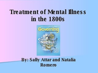 Treatment of Mental Illness in the 1800s By: Sally Attar and Natalia Romero 