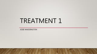 TREATMENT 1
JOSIE WADDINGTON
 