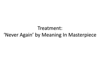 Treatment:
‘Never Again’ by Meaning In Masterpiece
 