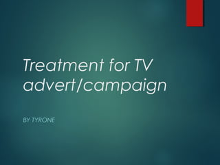 Treatment for TV
advert/campaign
BY TYRONE
 
