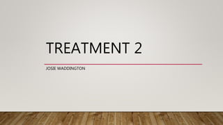 TREATMENT 2
JOSIE WADDINGTON
 