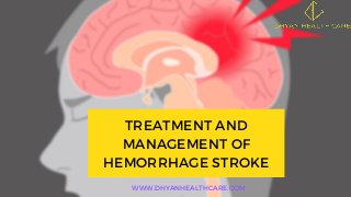 WWW.DHYANHEALTHCARE.COM
TREATMENT AND
MANAGEMENT OF
HEMORRHAGE STROKE
 
