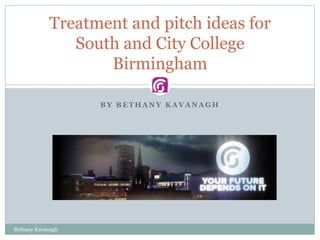 B Y B E T H A N Y K A V A N A G H
Treatment and pitch ideas for
South and City College
Birmingham
Bethany Kavanagh
 