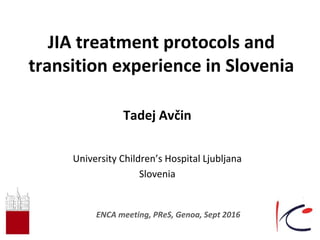 JIA treatment protocols and
transition experience in Slovenia
Tadej Avčin
University Children’s Hospital Ljubljana
Slovenia
ENCA meeting, PReS, Genoa, Sept 2016
 