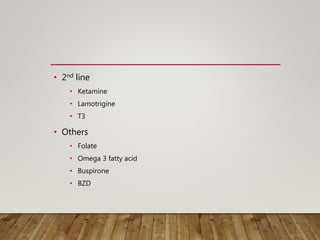 • 2nd line
• Ketamine
• Lamotrigine
• T3
• Others
• Folate
• Omega 3 fatty acid
• Buspirone
• BZD
 