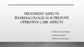 TREATMENT ASPECTS:
PHARMACOLOGICAL & PRE/POST
OPERATIVE CARE ASPECTS
- BY KHYATI CHAUDHARI
- I YEAR MSc Student
- CMPCON, Gandhinagar.
 