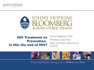 David Holtgrave, PhD
     HIV Treatment as
                          Professor and Chair
            Prevention:
                          Dept. of Health, Behavior &
Is this the end of HIV?   Society
 