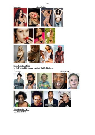 -4-
Montage: /Toneffekte/
Sprecher (im OFF):
In Hollywood ist immer was los: Heiße Girls….
Montage: /Toneffekte/
Sprecher (im OFF)
…..böse Buben
 