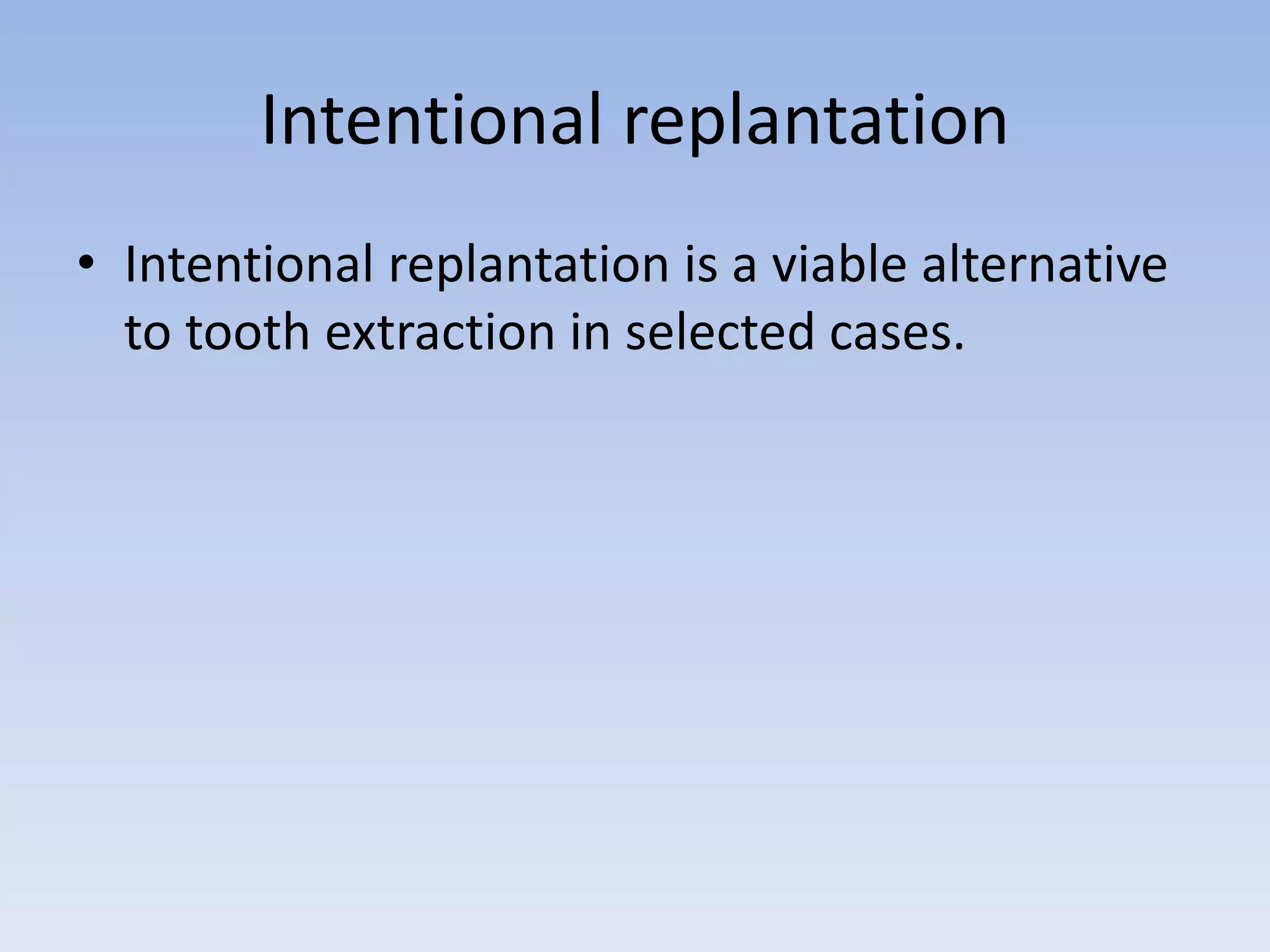Intentional replantation
• Intentional replantation is a viable alternative
to tooth extraction in selected cases.
 