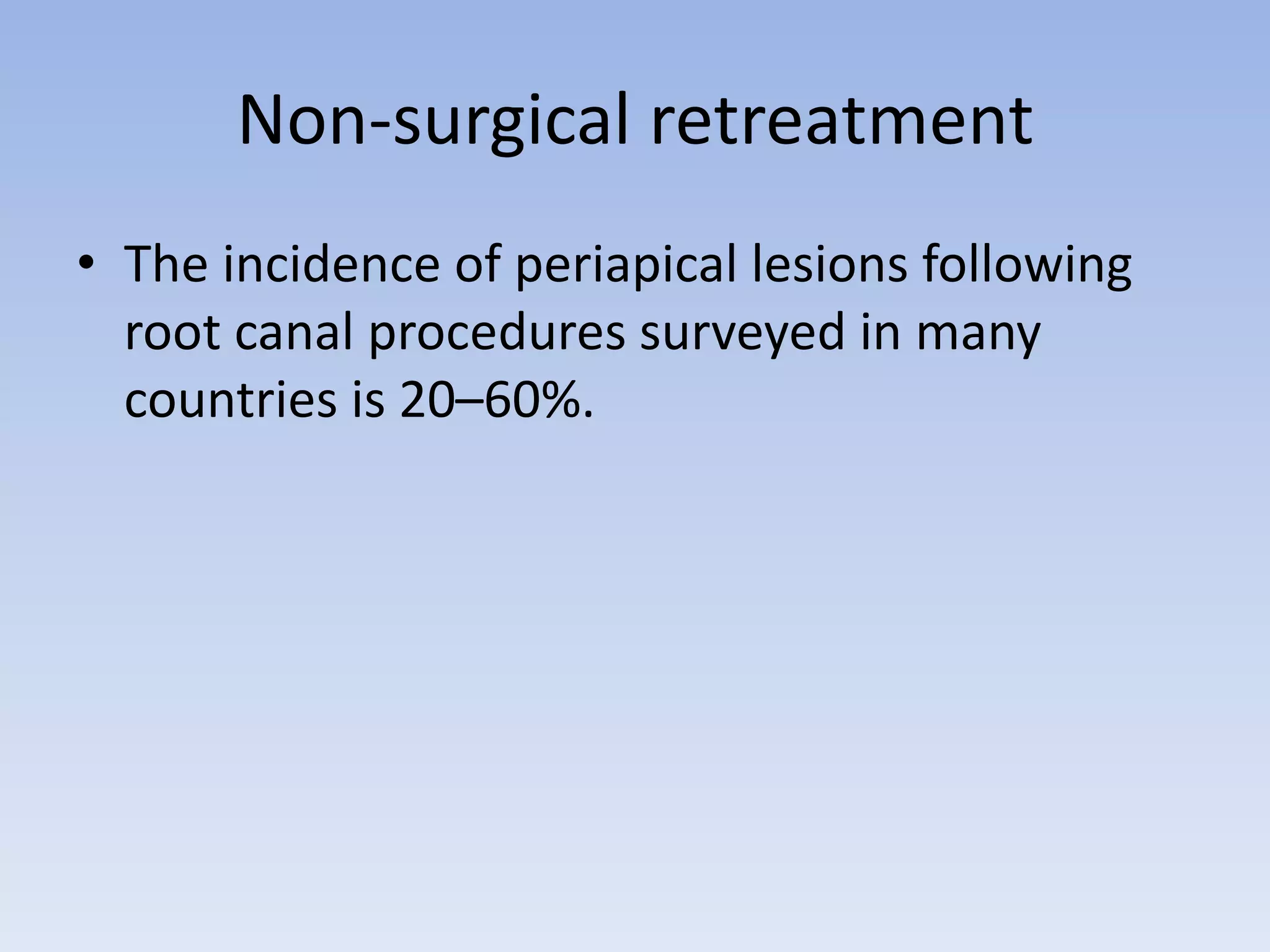 Non-surgical retreatment
• The incidence of periapical lesions following
root canal procedures surveyed in many
countries is 20–60%.
 