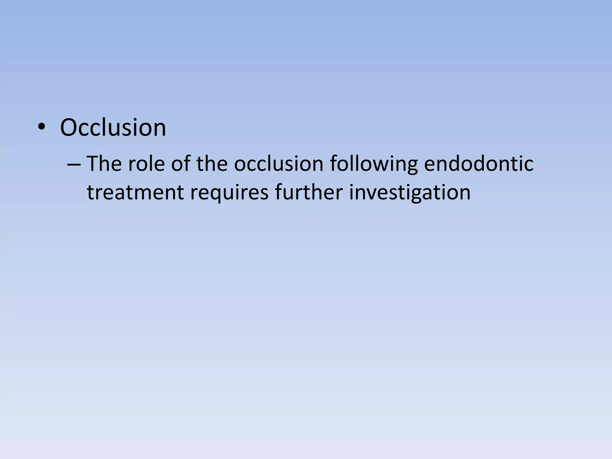 • Occlusion
– The role of the occlusion following endodontic
treatment requires further investigation
 
