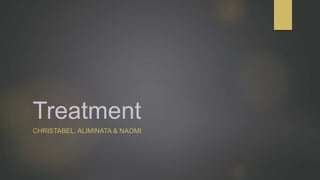 Treatment
CHRISTABEL, ALIMINATA & NAOMI
 