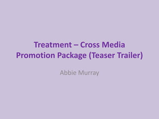 Treatment – Cross Media
Promotion Package (Teaser Trailer)
           Abbie Murray
 
