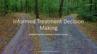 Informed Treatment Decision
Making
Addressing the Emotional Rollercoaster
Julie Larson, LCSW - www.julielarsonlcsw.com
 