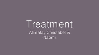 Treatment
Alimata, Christabel &
Naomi
 