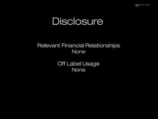 Disclosure
Relevant Financial RelationshipsRelevant Financial Relationships
NoneNone
Off Label UsageOff Label Usage
NoneNo...