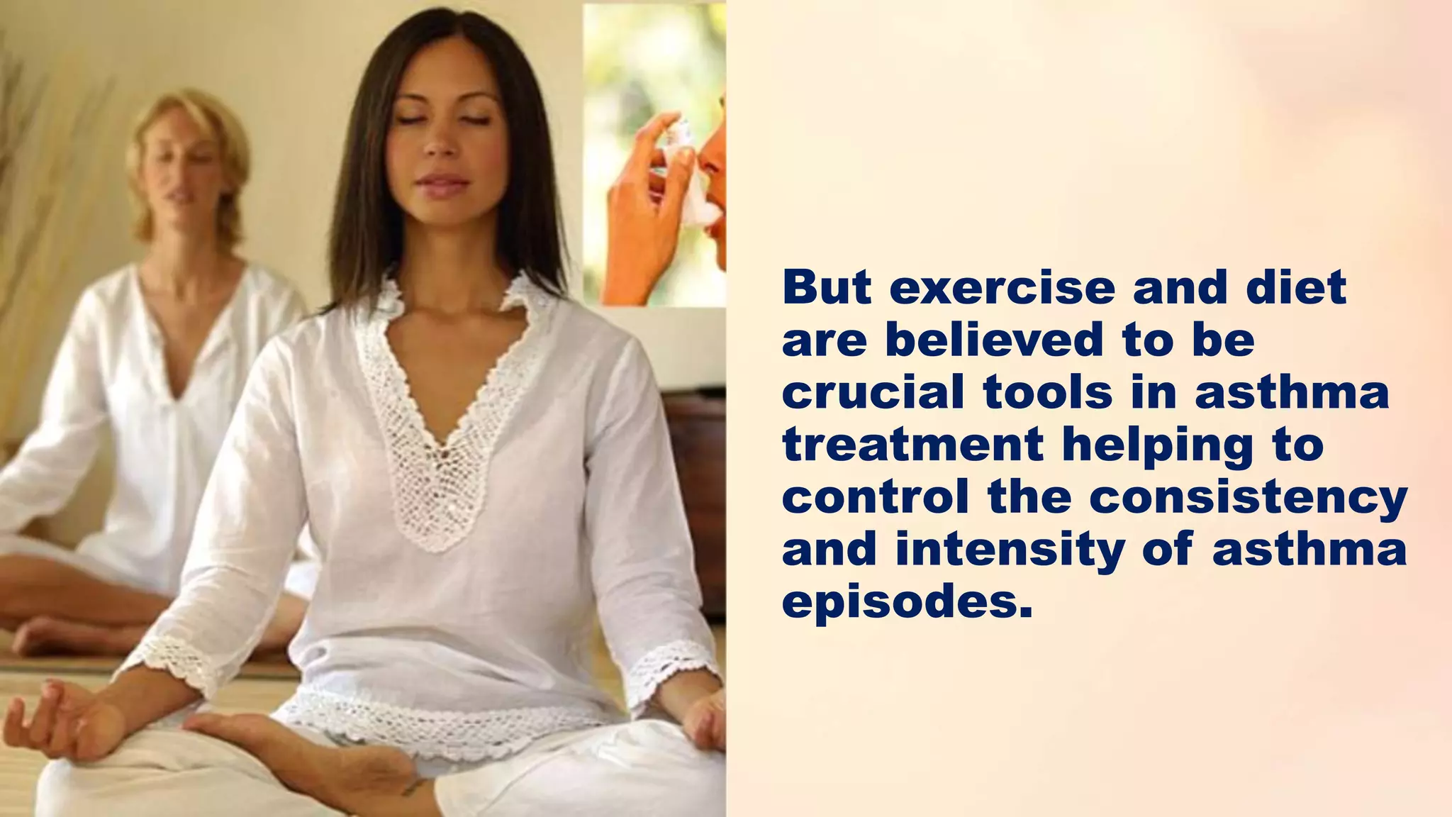 But exercise and diet
are believed to be
crucial tools in asthma
treatment helping to
control the consistency
and intensity of asthma
episodes.