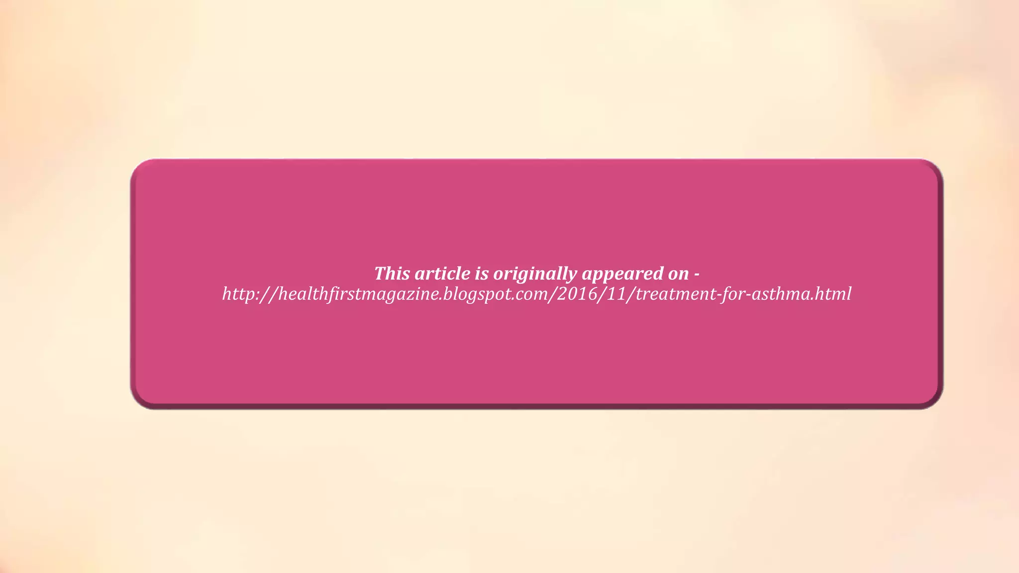 This article is originally appeared on -
http://healthfirstmagazine.blogspot.com/2016/11/treatment-for-asthma.html
