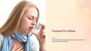 Treatment For Asthma
Source-
http://healthfirstmagazine.blogspot.com/2016/11/t
reatment-for-asthma.html
 