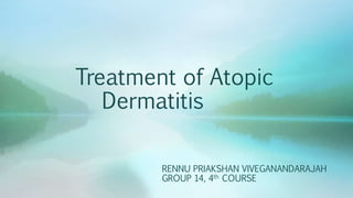 Treatment of Atopic
Dermatitis
RENNU PRIAKSHAN VIVEGANANDARAJAH
GROUP 14, 4th COURSE
 