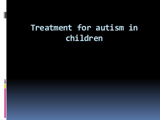 Treatment for autism in
       children
 
