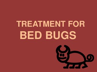 TREATMENT FOR
BED BUGS
 