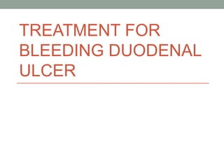 TREATMENT FOR
BLEEDING DUODENAL
ULCER
 