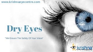 www.krishnaeyecentre.com
"We Ensure The Safety Of Your Vision"
Dry Eyes
 