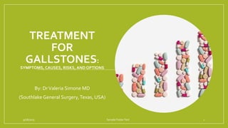 TREATMENT
FOR
GALLSTONES:
SYMPTOMS, CAUSES, RISKS, AND OPTIONS
By: DrValeria Simone MD
(Southlake General Surgery,Texas, USA)
9/28/2023 Sample FooterText 1
 