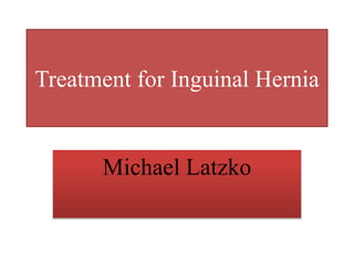 Treatment for Inguinal Hernia
Michael Latzko
 