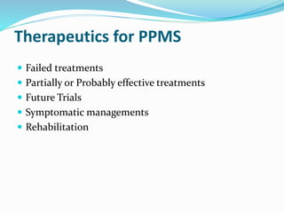 Therapeutics for PPMS
 Failed treatments
 Partially or Probably effective treatments
 Future Trials
 Symptomatic managements
 Rehabilitation
 