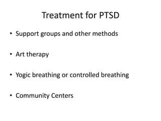 Treatment for PTSD
• Support groups and other methods
• Art therapy
• Yogic breathing or controlled breathing
• Community Centers
 