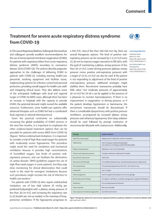 Comment
www.thelancet.com/respiratory Published online March 20, 2020 https://doi.org/10.1016/S2213-2600(20)30127-2	 1
Treatment for severe acute respiratory distress syndrome
from COVID-19
InTheLancetRespiratoryMedicine,KollengodeRamanathan
and colleagues1
provide excellent recommendations for
the useof extracorporeal membraneoxygenation (ECMO)
for patients with respiratory failure from acute respiratory
distress syndrome (ARDS) secondary to coronavirus
disease 2019 (COVID-19).The authors describe pragmatic
approaches to the challenges of delivering ECMO to
patients with COVID-19, including training health-care
personnel, resolving equipment and facilities issues,
implementing systems for infection control and personal
protection, providing overall support for health-care staff,
and mitigating ethical issues. They also address some
of the anticipated challenges with local and regional
surges in COVID-19 ARDS cases; although there has been
an increase in hospitals with the capacity to provide
ECMO, the potential demand might exceed the available
resources. Furthermore, some health-care systems offer
advanced therapies such as ECMO but lack a coordinated
local, regional,or national referral protocol.
Given the practical constraints on substantially
increasing the global availability of ECMO services in
the next few months, it is important to emphasise the
other evidence-based treatment options that can be
provided for patients with severe ARDS from COVID-19
(figure).2
Before endotracheal intubation, it is important
to consider a trial of high-flow nasal oxygen for patients
with moderately severe hypoxaemia. This procedure
might avoid the need for intubation and mechanical
ventilation because it provides high concentrations
of humidified oxygen, low levels of positive end-
expiratory pressure, and can facilitate the elimination
of carbon dioxide.4
WHO guidelines support the use of
high-flow nasal oxygen in some patients, but they urge
close monitoring for clinical deterioration that could
result in the need for emergent intubations because
such procedures might increase the risk of infection to
health-care workers.5
For patients with COVID-19 who require endotracheal
intubation, use of low tidal volume (6 mL/kg per
predicted bodyweight) with a plateau airway pressure of
less than 30 cm H2O, and increasing the respiratory rate
to 35 breaths per min as needed, is the mainstay of lung-
protective ventilation. If the hypoxaemia progresses to
a PaO2:FiO2 ratioof less than 100–150 mm Hg, there are
several therapeutic options. The level of positive end-
expiratory pressure can be increased by 2–3 cm H2O every
15–30 minto improveoxygen saturationto 88–90%,with
the goal of maintaining a plateau airway pressure of less
than 30 cm H2O. Lower driving pressures (plateau airway
pressure minus positive end-expiratory pressure) with
a target of 13–15 cm H2O can also be used. If the patient
is not responding to adjustment of the level of positive
end-expiratory pressure, additional strategies might
stabilise them. Recruitment manoeuvres probably have
little value,6
but moderate pressures of approximately
30 cm H2O for 20–30 s can be applied in the presence of
a physician to monitor haemodynamics. If there is no
improvement in oxygenation or driving pressure, or if
the patient develops hypotension or barotrauma, the
recruitment manoeuvres should be discontinued. If
there is considerable dyssynchrony with positive pressure
ventilation, accompanied by increased plateau airway
pressures and refractory hypoxaemia, then deep sedation
should be used followed by prompt institution of
neuromuscular blockade with cisatracurium. Additionally,
Lancet Respir Med 2020
Published Online
March 20, 2020
https://doi.org/10.1016/
S2213-2600(20)30127-2
See Online/Health-care
Development
https://doi.org/10.1016/
S2213-2600(20)30121-1
Therapy Implementation
High-ﬂow nasal oxygen Might prevent or delay the need for intubation
Tidal volume Use 6 mL/kg per predicted bodyweight
(can reduce to 4 mL/kg per predicted bodyweight)
Plateau airway pressure Maintain at <30 cm H20 if possible
Positive end-expiratory pressure Consider moderate to high levels if needed
Recruitment manoeuvres Little value
Neuromuscular blockade For ventilator dyssynchrony, increased airway pressure, hypoxaemia
Prone positioning For worsening hypoxaemia, PaO2:FiO2 <100–150 mm Hg
Inhaled NO Use 5–20 ppm
Fluid management Aim for negative ﬂuid balance of 0·5–1·0 L per day
Renal replacement therapy For oliguric renal failure, acid-base management, negative ﬂuid balance
Antibiotics For secondary bacterial infections
Glucocorticoids Not recommended
Extracorporeal membrane oxygenation Use EOLIA trial criteria3
Figure: Therapeutic options for severe acute respiratory distress syndrome relatedto coronavirus disease 2019
ppm=parts per million.
 