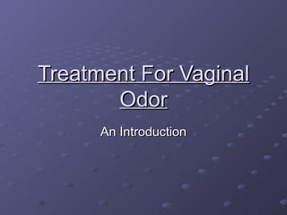 Treatment For Vaginal
       Odor
      An Introduction
 