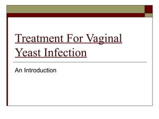 Treatment For Vaginal
Yeast Infection
An Introduction
 