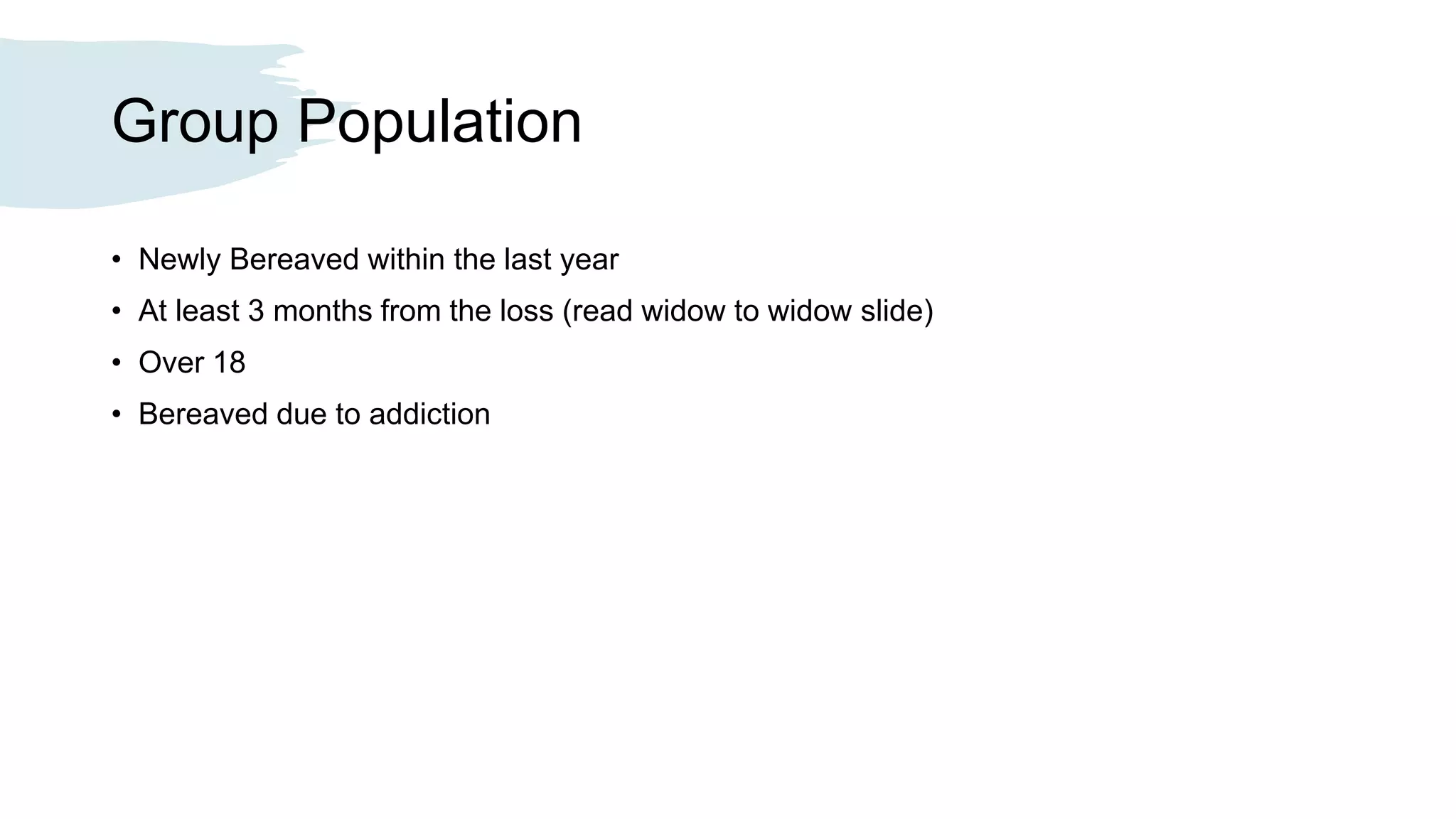 Group Population
• Newly Bereaved within the last year
• At least 3 months from the loss (read widow to widow slide)
• Over 18
• Bereaved due to addiction
 