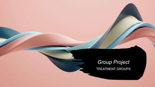 Group Project
TREATMENT GROUPS
 