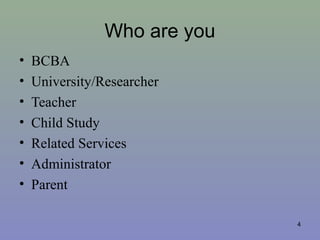 Who are you
• BCBA
• University/Researcher
• Teacher
• Child Study
• Related Services
• Administrator
• Parent
4
 