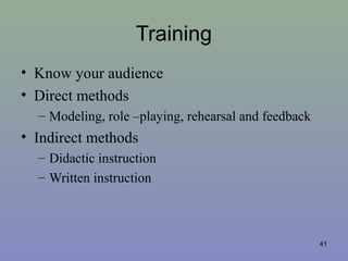 Training
• Know your audience
• Direct methods
– Modeling, role –playing, rehearsal and feedback
• Indirect methods
– Didactic instruction
– Written instruction
41
 