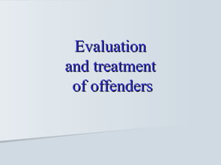 Evaluation  and treatment  of offenders 