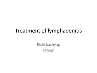 Treatment of lymphadenitis
Rishi kashyap
JSSMC
 